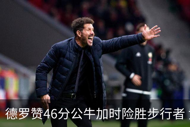 德罗赞46分公牛加时险胜步行者 黄蜂力克灰熊